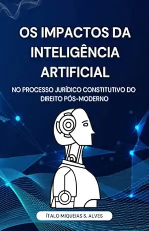 Os Impactos Da Inteligência Artificial No Processo Jurídico Constitutivo Do Direito Pós–moderno – Ítalo Miqueias S. Alves
