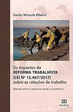 Capa do livro Os impactos da Reforma Trabalhista (Lei nº 13.467/2017) sobre as relações de trabalho: dilemas entre o interesse social e econômico - Danilo Miranda Ribeiro