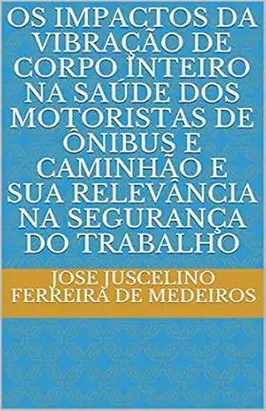 OS IMPACTOS DA VIBRAÇÃO DE CORPO INTEIRO NA SAÚDE DOS MOTORISTAS DE ÔNIBUS E CAMINHÃO E SUA RELEVÂNCIA NA SEGURANÇA DO TRABALHO (DIREITO DO TRABALHO) – JOSE JUSCELINO FERREIRA DE MEDEIROS