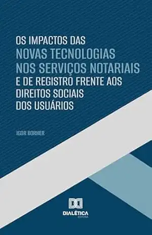 Os Impactos das Novas Tecnologias nos Serviços Notariais e de Registro Frente aos Direitos Sociais dos Usuários – Igor Borher