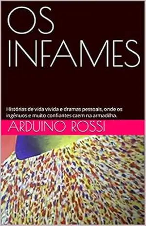 OS INFAMES: Histórias de vida vivida e dramas pessoais, onde os ingênuos e muito confiantes caem na armadilha. – Arduino Rossi