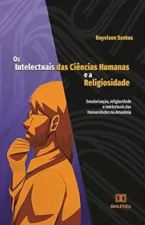 Capa do livro Os Intelectuais das Ciências Humanas e a Religiosidade: secularização, religiosidade e intelectuais das Humanidades na Amazônia - Dayvison Santos
