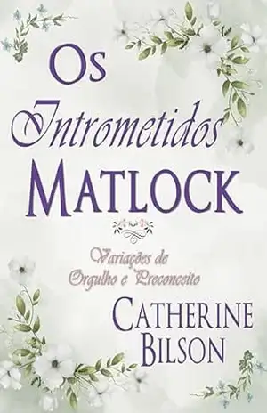 Os Intrometidos Matlock: Uma Variação de Orgulho e Preconceito (Variações de Orgulho e Preconceito) – Catherine Bilson