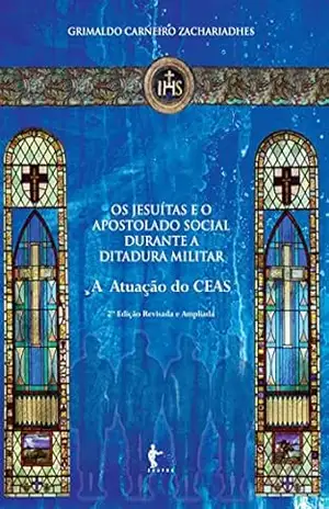 Os jesuítas e o apostolado social durante a ditadura militar: a atuação do CEAS – Grimaldo Carneiro Zachariadhes