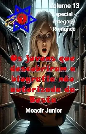 OS JOVENS QUE DESCOBRIRAM A BIOGRAFIA NÃO AUTORIZADA DA BESTA (ENCICLOPÉDIA ARQUIVO7 Livro 13) – MOACIR R. S. JUNIOR