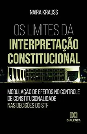 Capa do livro Os Limites da Interpretação Constitucional: modulação de efeitos no controle de constitucionalidade nas decisões do STF - Naira Krauss