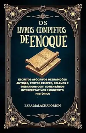 OS LIVROS COMPLETOS DE ENOQUE: Escritos apócrifos deTradições antigas, textos etíopes, eslavos e hebraicos com comentários interpretativos e contexto histórico - Ezra Malachai Orion OS LIVROS COMPLETOS DE ENOQUE: Escritos apócrifos deTradições antigas, textos etíopes, eslavos e hebraicos com comentários interpretativos e contexto histórico - Ezra Malachai Orion