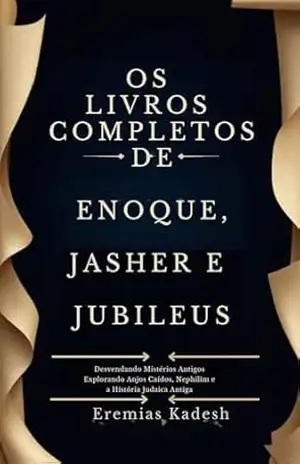 OS LIVROS COMPLETOS DE ENOQUE, JASHER E JUBILEUS: Desvendando Mistérios Antigos Explorando Anjos Caídos, Nephilim e a História Judaica Antiga - Eremias Kadesh OS LIVROS COMPLETOS DE ENOQUE, JASHER E JUBILEUS: Desvendando Mistérios Antigos Explorando Anjos Caídos, Nephilim e a História Judaica Antiga - Eremias Kadesh