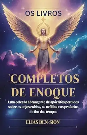 OS LIVROS COMPLETOS DE ENOQUE: Uma coleção abrangente de apócrifos perdidos sobre os anjos caídos, os nefilins e as profecias do fim dos tempos – ELIAS BEN-SION