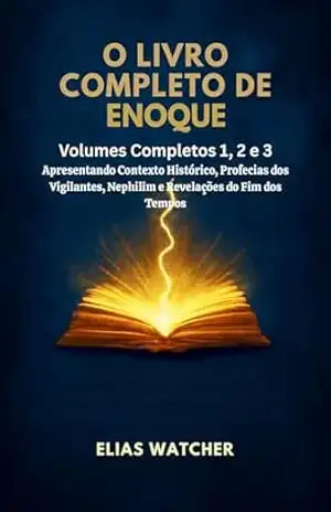 OS LIVROS COMPLETOS DE ENOQUE: Volumes abrangentes 1, 2 e 3 apresentando contexto histórico, profecias dos Vigilantes, Nefilins e revelações do fim dos tempos – Elias  Watcher