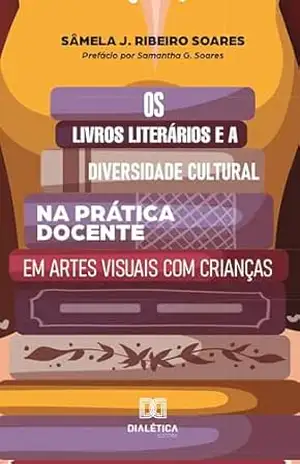Os livros literários e a diversidade cultural na prática docente em artes visuais com crianças – Sâmela J. Ribeiro Soares Os livros literários e a diversidade cultural na prática docente em artes visuais com crianças – Sâmela J. Ribeiro Soares