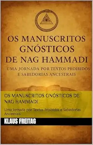 Os Manuscritos Gnósticos de Nag Hammadi: Uma Jornada por Textos Proibidos e Sabedorias Ancestrais (Gnosticismo) – Klaus Freitag Os Manuscritos Gnósticos de Nag Hammadi: Uma Jornada por Textos Proibidos e Sabedorias Ancestrais (Gnosticismo) – Klaus Freitag