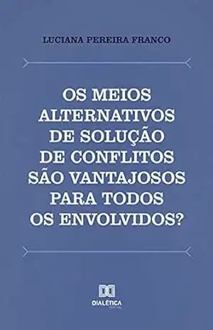 Os meios alternativos de solução de conflitos são vantajosos para todos os envolvidos?: uma análise da institucionalização da mediação e da conciliação no Brasil – Luciana Pereira Franco