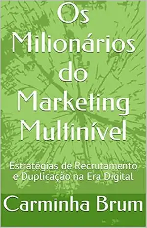 Os Milionários do Marketing Multinível: Estratégias de Recrutamento e Duplicação na Era Digital – Carminha Brum