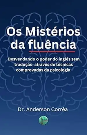 Os Mistérios da Fluência: Desvendando o poder do inglês sem tradução através de técnicas comprovadas da psicologia – Dr Anderson Corrêa Os Mistérios da Fluência: Desvendando o poder do inglês sem tradução através de técnicas comprovadas da psicologia – Dr Anderson Corrêa