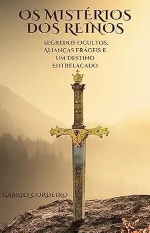Os Mistérios dos Reinos: Segredos Ocultos, Alianças Frágeis e um Destino Entrelaçado – Gabriel Cordeiro