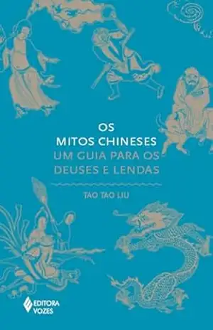 Os mitos chineses: Um guia para os deuses e lendas (Série Mitos) - Tao Tao Liu