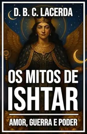 Os Mitos de Ishtar (Inanna): Amor, Guerra e Poder (Grandes Textos da Antiguidade em Traduções Fiéis) – D. B. C. Lacerda
