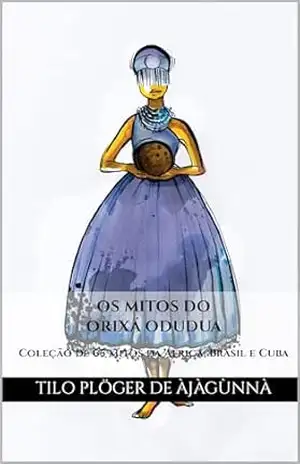 Capa do livro OS MITOS DO ORIXÁ ODUDUA: Coleção de mitos da África, Brasil e Cuba (MITOS IORUBAS DOS ORIXÁS, DAS PLANTAS E DOS ANIMAIS DO CANDOMBLÉ, UMBANDA, SANTERIA E EM ODU IFÁ) - TILO PLÖGER DE ÀJÀGÙNNÀ
