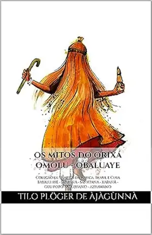 OS MITOS DO ORIXÁ OMOLU – OBALUAYE: Coleção de 55 mitos da África, Brasil e Cuba – BABALU AYE – SAKPANA – SANKPANA – XAPANÃ – OLU POPÓ – AZOJUANO – AZUAWANO … CANDOMBLÉ, UMBANDA, SANTERIA E EM ODU IFÁ) – TILO PLÖGER DE ÀJÀGÙNNÀ