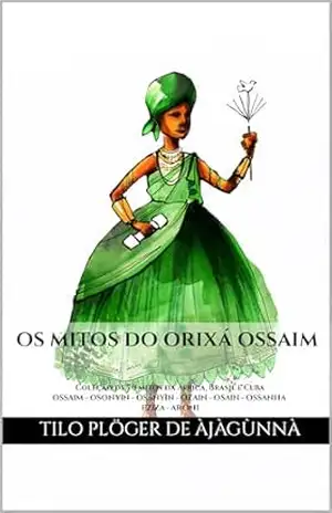 OS MITOS DO ORIXÁ OSSAIM: Coleção de 70 mitos da África, Brasil e Cuba – OSSAIM – OSONYIN – OSÁNYÌN – OZAIN – OSAIN – OSSANHA – EZIZA – ARONI (MITOS IORUBAS … CANDOMBLÉ, UMBANDA, SANTERIA E EM ODU IFÁ) – TILO PLÖGER DE ÀJÀGÙNNÀ OS MITOS DO ORIXÁ OSSAIM: Coleção de 70 mitos da África, Brasil e Cuba – OSSAIM – OSONYIN – OSÁNYÌN – OZAIN – OSAIN – OSSANHA – EZIZA – ARONI (MITOS IORUBAS … CANDOMBLÉ, UMBANDA, SANTERIA E EM ODU IFÁ) – TILO PLÖGER DE ÀJÀGÙNNÀ
