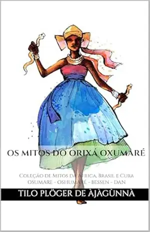 OS MITOS DO ORIXÁ OXUMARÉ: Coleção de Mitos da África, Brasil e Cuba – OSUMARE – OSHUMARÉ – BESSEN – DAN (MITOS IORUBAS DOS ORIXÁS, DAS PLANTAS E DOS ANIMAIS … CANDOMBLÉ, UMBANDA, SANTERIA E EM ODU IFÁ) – TILO PLÖGER DE ÀJÀGÙNNÀ