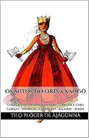 Capa do livro OS MITOS DO ORIXÁ XANGÔ: Coleção de 215 Mitos da África, Brasil e Cuba – SANGO – SHANGO – ORANIAN – AGANJU – DADA (MITOS IORUBAS DOS ORIXÁS, DAS PLANTAS ... CANDOMBLÉ, UMBANDA, SANTERIA E EM ODU IFÁ) - TILO PLÖGER DE ÀJÁGÙNNÀ