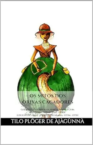 Capa do livro OS MITOS DOS ORIXÁS CAÇADORES: Coleção de 60 Mitos da África, Brasil e Cuba – OSHÓSSI – OXÓSSI – ODÉ – ODDÉ – LOGUN EDÉ – INLE – ERINLE – IBUALAMA – OTIM ... CANDOMBLÉ, UMBANDA, SANTERIA E EM ODU IFÁ) - TILO PLÖGER DE ÀJÀGÙNNÀ