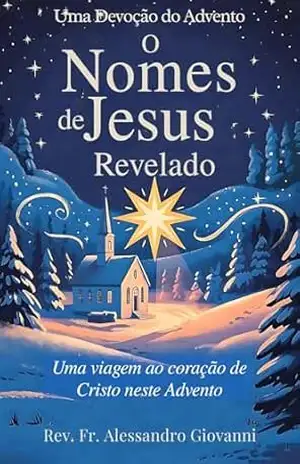 Os Nomes de Jesus Revelados: Um devocionário de Advento: Uma viagem ao Coração de Cristo neste Advento (Sixfold Grace: A Devotional Journey Across Languages) – Rev. Fr. Alessandro  Giovanni