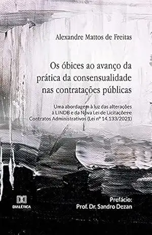 Os óbices ao avanço da prática da consensualidade nas contratações públicas: uma abordagem à luz das alterações à LINDB e da Nova Lei de Licitações e Contratos Administrativos (Lei n° 14.133/2021) – Alexandre Mattos de Freitas
