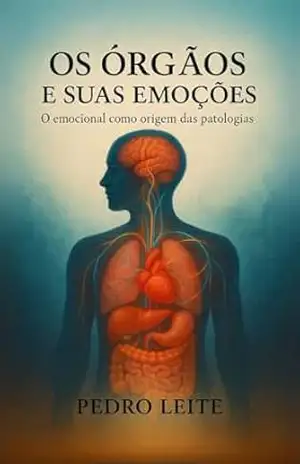 Os Orgaos e sua emoções: O emocional como origem das patologias – Pedro Leite Os Orgaos e sua emoções: O emocional como origem das patologias – Pedro Leite