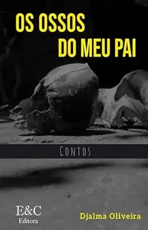Os Ossos Do Meu Pai – Djalma Oliveira Os Ossos Do Meu Pai – Djalma Oliveira