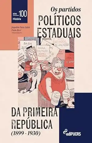 Os partidos políticos estaduais da Primeira República (1899–1930) (História Livro 100) – Jaqueline Porto Zulini Os partidos políticos estaduais da Primeira República (1899–1930) (História Livro 100) – Jaqueline Porto Zulini