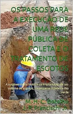 Capa do livro OS PASSOS PARA A EXECUÇÃO DE UMA REDE PÚBLICA DE COLETA E O TRATAMENTO DE ESGOTOS: A surpreendente história da implantação de um sistema de esgotos, na pequena cidade de Rio Verde - J. P. Francischi Jr M. H. C. Botelho