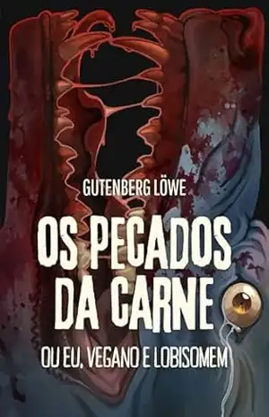Os pecados da carne: (ou Eu, vegano e lobisomem) – Gutenberg Löwe