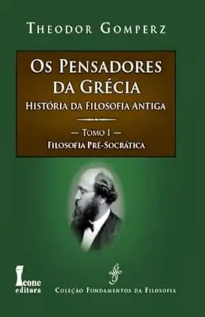 Os Pensadores da Grécia – Tomo I: História da Filosofia Antiga – Filosofia Pré–Socrática – Theodor  Gomperz