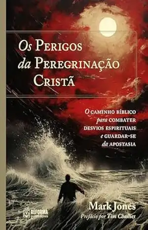 Os perigos da peregrinação cristã: O caminho bíblico para combater desvios espirituais e guardar–se da apostasia – Mark Jones Os perigos da peregrinação cristã: O caminho bíblico para combater desvios espirituais e guardar–se da apostasia – Mark Jones