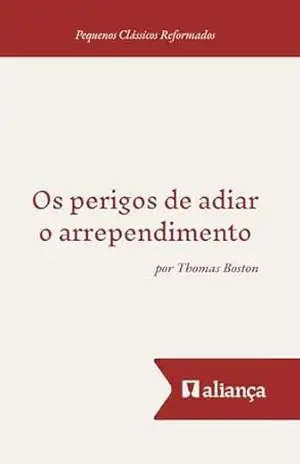 Os Perigos de Adiar o Arrependimento (Pequenos Clássicos Reformados) – Thomas Boston