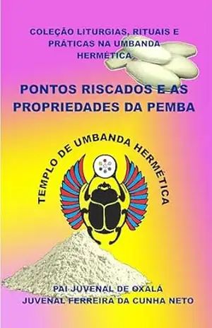 OS PONTOS RISCADOS E AS PROPRIEDADES DA PEMBA (COLEÇÃO LITURGIAS, RITUAIS E PRÁTICAS NA UMBANDA HERMÉTICA) – Juvenal Ferreira da Cunha Neto [Pai Juvenal de Oxalá]