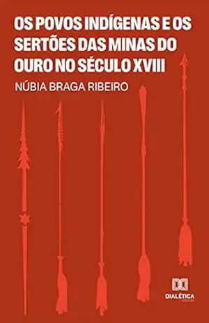 Os Povos Indígenas e os Sertões das Minas do Ouro no Século XVIII - Núbia Braga Ribeiro Os Povos Indígenas e os Sertões das Minas do Ouro no Século XVIII - Núbia Braga Ribeiro