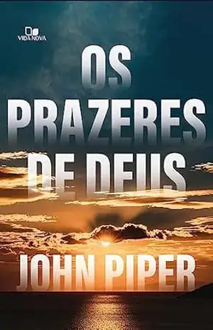 Os prazeres de Deus – John Piper Os prazeres de Deus – John Piper