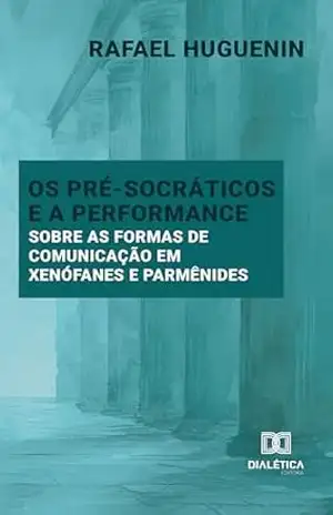Capa do livro Os Pré–Socráticos e a Performance: Sobre as formas de comunicação em Xenófanes e Parmênides - Rafael Huguenin