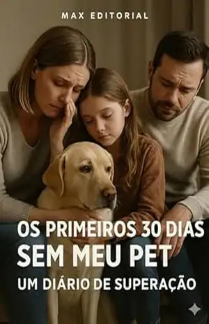 Os Primeiros 30 Dias Sem Meu Pet: Um Diário de Superação (COMO SUPERAR A PERDA DO MEU PET) – Max Editorial