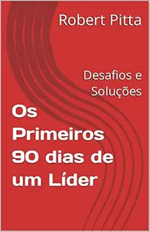 Os Primeiros 90 dias de um Líder: Desafios e Soluções – Robert Pitta Os Primeiros 90 dias de um Líder: Desafios e Soluções – Robert Pitta