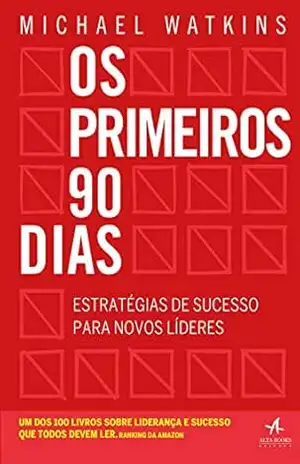 Os Primeiros 90 Dias: Estratégias de sucesso para novos líderes – Michael Watkins Os Primeiros 90 Dias: Estratégias de sucesso para novos líderes – Michael Watkins