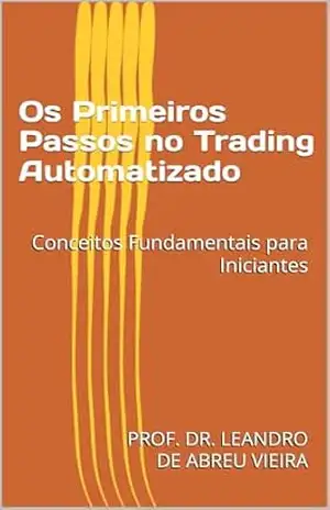 Os Primeiros Passos no Trading Automatizado: Conceitos Fundamentais para Iniciantes (Formação Completa em Trading Automatizado com Python Livro 1) – LEANDRO DE ABREU VIEIRA