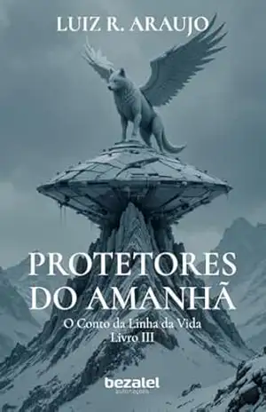 Os Protetores do Amanhã: O Conto da Linha da Vida – Livro III – Luiz R. de Araujo