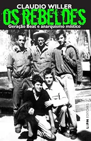 Os rebeldes: geração beat e anarquismo místico – Claudio Willer Os rebeldes: geração beat e anarquismo místico – Claudio Willer