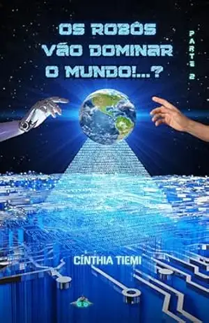 OS ROBÔS VÃO DOMINAR O MUNDO!...? Parte 2: Volume 2 (O FUTURO DO MUNDO COM ROBÔS) - Cínthia Tiemi OS ROBÔS VÃO DOMINAR O MUNDO!...? Parte 2: Volume 2 (O FUTURO DO MUNDO COM ROBÔS) - Cínthia Tiemi
