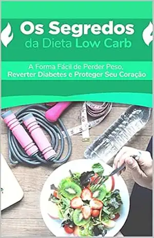 Os Segredos da Dieta Low Carb: A Forma Fácil de Perder Peso, Reverter Diabetes e Proteger Seu Coração – Edelaido Farias
